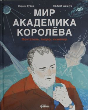 Mir akademika Koroljova: Mechtatel, lider, inzhener