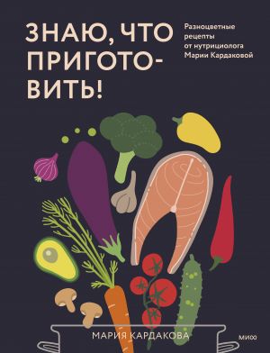 Znaju, chto prigotovit! Raznotsvetnye retsepty ot nutritsiologa Marii Kardakovoj
