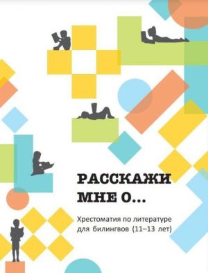 Расскажи мне о... Хрестоматия для билингвов (11-13 лет)