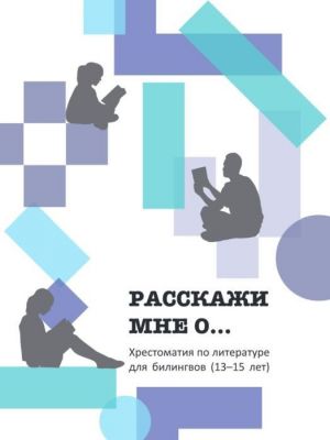 Расскажи мне о... Хрестоматия для билингвов (13-15 лет)
