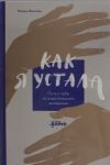 Kak ja ustala. Put k sebe iz roditelskogo vygoranija