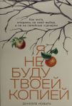 Я не буду твоей копией: Как жить, опираясь на свой выбор, а не на семейные сценарии