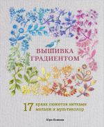 Vyshivka gradientom. 17 jarkikh sjuzhetov nitkami melanzh i multikolor