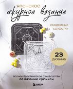 Japonskoe azhurnoe vjazanie. Kvadratnye salfetki. Polnoe prakticheskoe rukovodstvo po vjazaniju krjuchkom