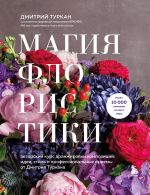 Magija floristiki. Avtorskij kurs aranzhirovki kompozitsij: idei, stil i professionalnye priemy ot Dmitrija Turkana (novyj format)