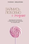 Zajmis ljubovju s zhiznju. Prikladnaja psikhologija i energeticheskie praktiki na kazhdyj den