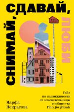 Snimaj, sdavaj, ljubi. Gajd po nedvizhimosti ot osnovatelnitsy soobschestva Flats for Friends