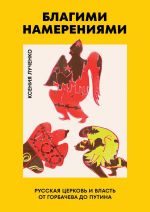 Blagimi namerenijami: Russkaja pravoslavnaja Tserkov i vlast ot Gorbacheva do Putina