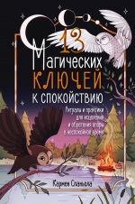 13 magicheskikh kljuchej k spokojstviju. Ritualy i praktiki dlja istselenija i obretenija opory v nespokojnoe vremja