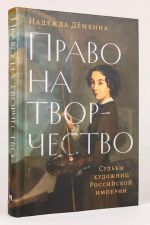 Pravo na tvorchestvo: Sudby khudozhnits Rossijskoj imperii