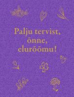 Palju tervist, õnne, elurõõmu!