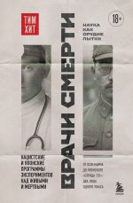 Vrachi smerti. Natsistskie i japonskie programmy eksperimentov nad zhivymi i mertvymi