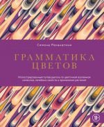 Grammatika tsvetov. Illjustrirovannyj putevoditel po tsvetochnoj vselennoj simvolov, lechebnykh svojstv i primenenija rastenij