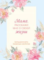 Mama, rasskazhi mne o svoej zhizni. Bolshaja kniga maminykh sekretov