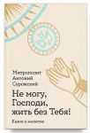 Не могу, Господи, жить без тебя! Книга о молитве