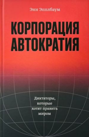 Корпорация "Автократия". Диктаторы, которые хотят править миром