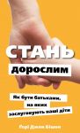 Стань дорослим. Як бути батьками, на яких заслуговують нашi дiти