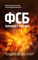 FSB vzryvaet Rossiju. Federalnaja sluzhba bezopasnosti - organizator terroristicheskikh aktov, pokhischenij i ubijstv