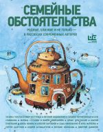 Семейные обстоятельства. Родные, близкие и не только - в рассказах современных авторов