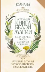 Nastolnaja kniga beloj magii. Moschnye ritualy, zagovory i obrjady na kazhdyj den. Sila svechej, chisel i energii stikhij