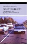 Khochu mashinu! Lichnyj avtomobil v sovetskoj povsednevnosti (1917-1991)