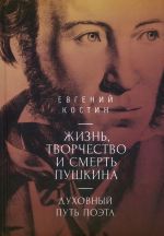 Zhizn, tvorchestvo i smert Pushkina. Dukhovnyj put poeta