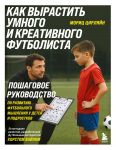 Kak vyrastit umnogo i kreativnogo futbolista. Poshagovoe rukovodstvo po razvitiju futbolnogo myshlenija u detej i podrostkov