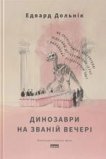Динозаври на званiй вечерi. Як ексцентричнi вiкторiанцi вiдкрили доiсторичних iстот i випадково перевернули свiт