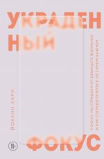 Ukradennyj fokus. Pochemu my stradaem ot defitsita vnimanija i kak sosredotochitsja na samom vazhnom