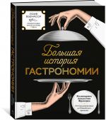 Bolshaja istorija gastronomii. Kulinarnoe iskusstvo Frantsii: ot Srednevekovja do Novejshego vremeni