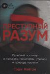 Prestupnyj razum: Sudebnyj psikhiatr o manjakakh, psikhopatakh, ubijtsakh i prirode nasilija (18+)