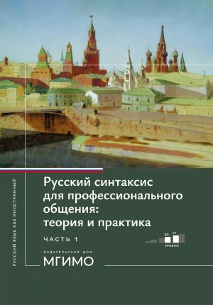 Русский синтаксис для профессионального общения. теория и практика. Учебное пособие. Уровни В2-С1. В 2 частях. Часть 1