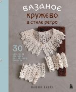 Vjazanoe kruzhevo v stile retro. 30 avtorskikh proektov dlja vjazanija krjuchkom