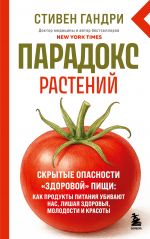 Paradoks rastenij. Skrytye opasnosti "zdorovoj" pischi: kak produkty pitanija ubivajut nas, lishaja zdorovja, molodosti i krasoty (novoe oformlenie)