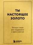 Ty nastojaschee zoloto. Teplye slova dlja podderzhki i vdokhnovenija
