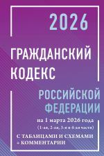 Grazhdanskij kodeks Rossijskoj Federatsii na 1 marta 2026 goda s tablitsami i skhemami + kommentarii (1-aja, 2-aja, 3-ja i 4-aja chasti)
