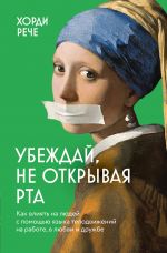 Ubezhdaj, ne otkryvaja rta. Kak vlijat na ljudej s pomoschju jazyka telodvizhenij na rabote, v ljubvi i druzhbe