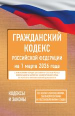 Grazhdanskij kodeks Rossijskoj Federatsii na 1 marta 2026 goda. So vsemi izmenenijami, zakonoproektami i postanovlenijami sudov