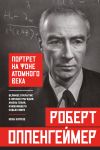 Robert Oppengejmer: portret na fone atomnogo veka. Velikoe otkrytie i lichnaja tragedija: zhizn genija, izmenivshego sudbu mira