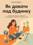 Як давати лад будинку. Лагiдний пiдхiд до прибирання й упорядкування, щоб не потонути в хаосi