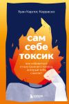 Sam sebe toksik. Kak izbavitsja ot vnutrennego golosa, kotoryj tebja szhigaet