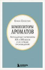 Kompozitory aromatov. Legendarnye parfjumery XX i XXI vekov i ikh luchshie proizvedenija (mini-format)