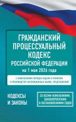 Grazhdanskij protsessualnyj kodeks Rossijskoj Federatsii na 1 maja 2026 goda. So vsemi izmenenijami, zakonoproektami i postanovlenijami sudov