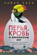 Perja, krov i milliony let: Polnaja istorija dinozavrov