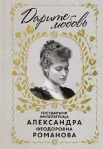 Darite ljubov. Gosudarynja imperatritsa Aleksandra Fedorovna Romanova