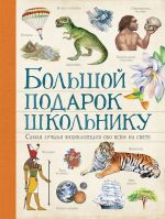 Bolshoj podarok shkolniku. Samaja luchshaja entsiklopedija obo vsem na svete