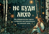 Ne budi likho. Metaforicheskie karty s dobrymi nastavlenijami na kazhdyj den
