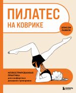 Пилатес на коврике. Иллюстрированная практика для комфортных домашних тренировок
