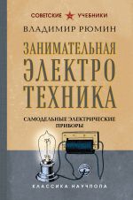 Zanimatelnaja elektrotekhnika. Samodelnye elektricheskie pribory. Luchshie sovetskie uchebniki