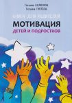 Мотивация детей и подростков. Книга для родителей